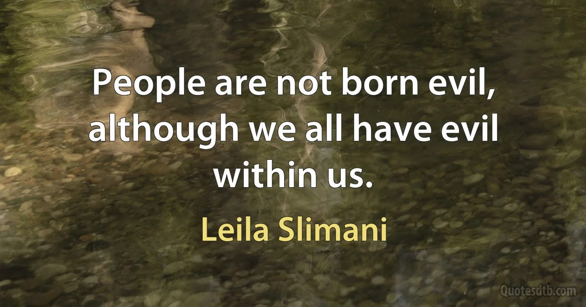 People are not born evil, although we all have evil within us. (Leila Slimani)