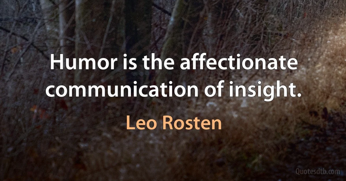 Humor is the affectionate communication of insight. (Leo Rosten)