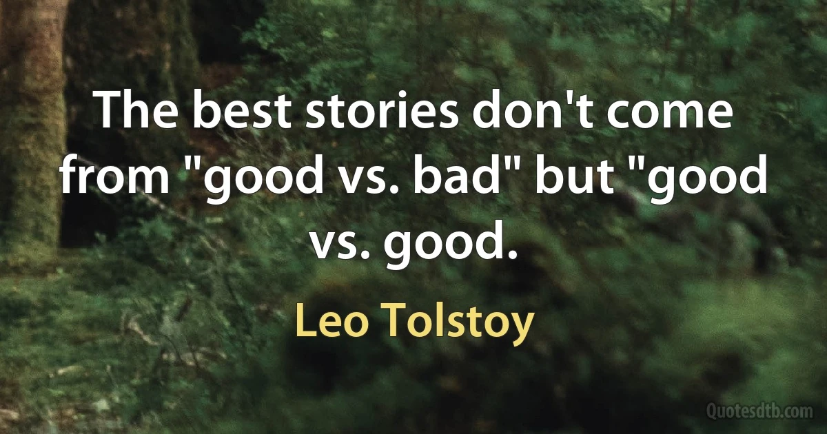 The best stories don't come from "good vs. bad" but "good vs. good. (Leo Tolstoy)