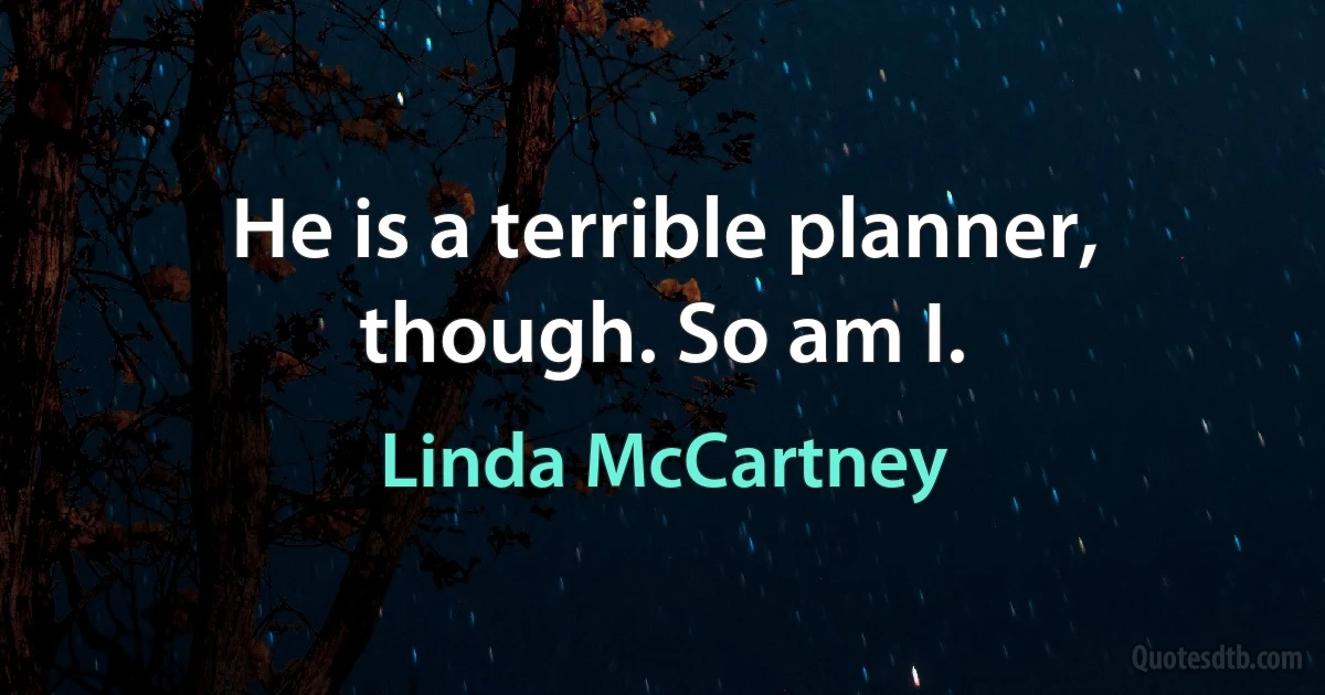 He is a terrible planner, though. So am I. (Linda McCartney)