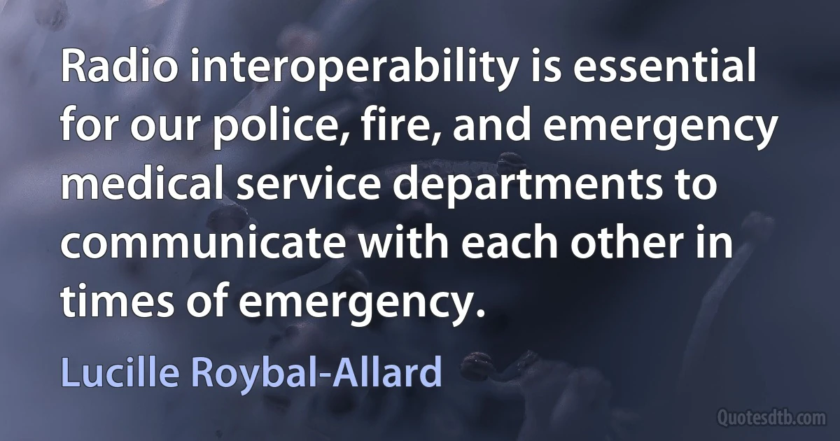 Radio interoperability is essential for our police, fire, and emergency medical service departments to communicate with each other in times of emergency. (Lucille Roybal-Allard)