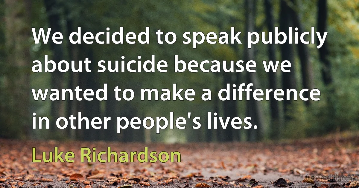 We decided to speak publicly about suicide because we wanted to make a difference in other people's lives. (Luke Richardson)