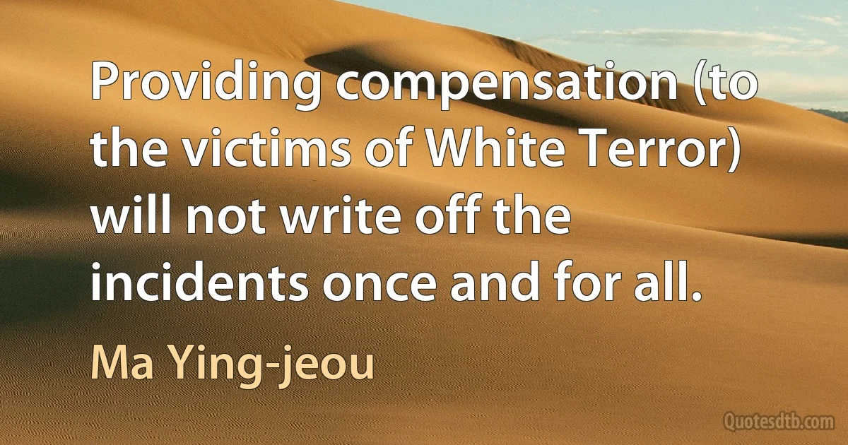 Providing compensation (to the victims of White Terror) will not write off the incidents once and for all. (Ma Ying-jeou)