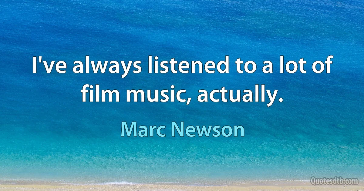 I've always listened to a lot of film music, actually. (Marc Newson)