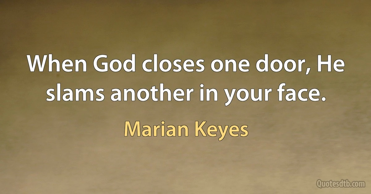 When God closes one door, He slams another in your face. (Marian Keyes)