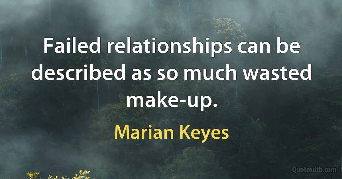 Failed relationships can be described as so much wasted make-up. (Marian Keyes)