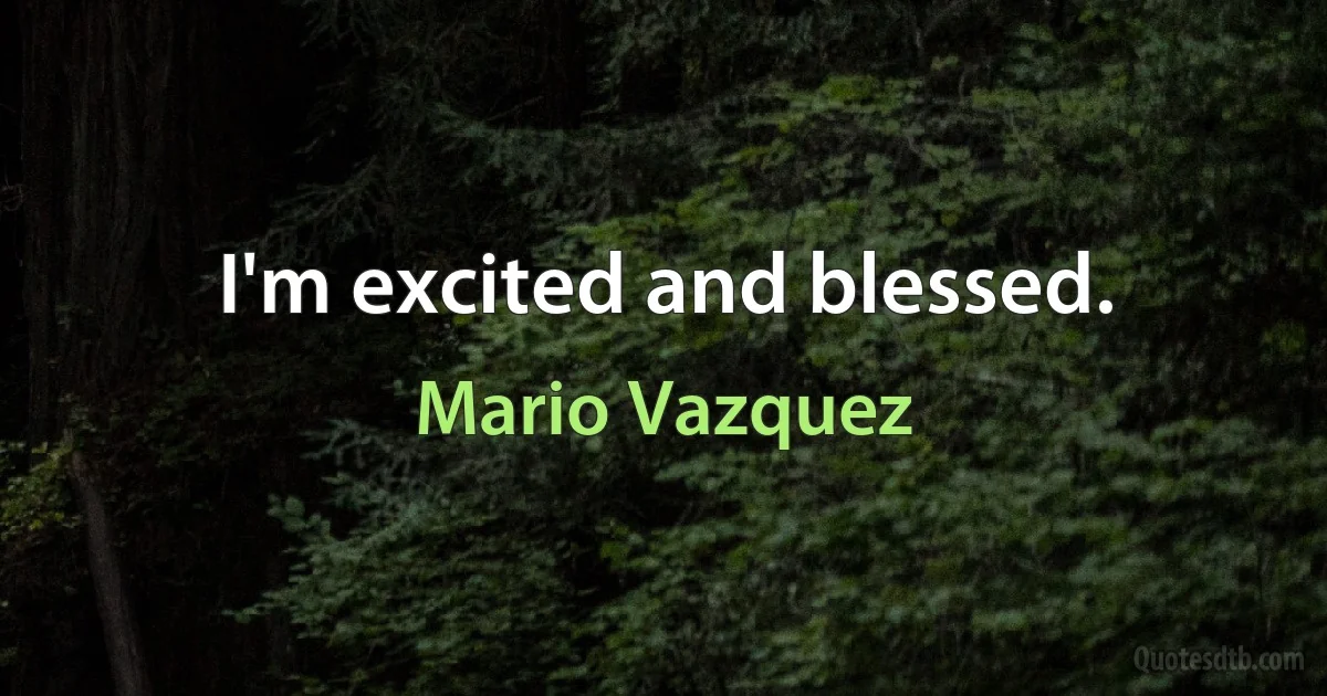 I'm excited and blessed. (Mario Vazquez)