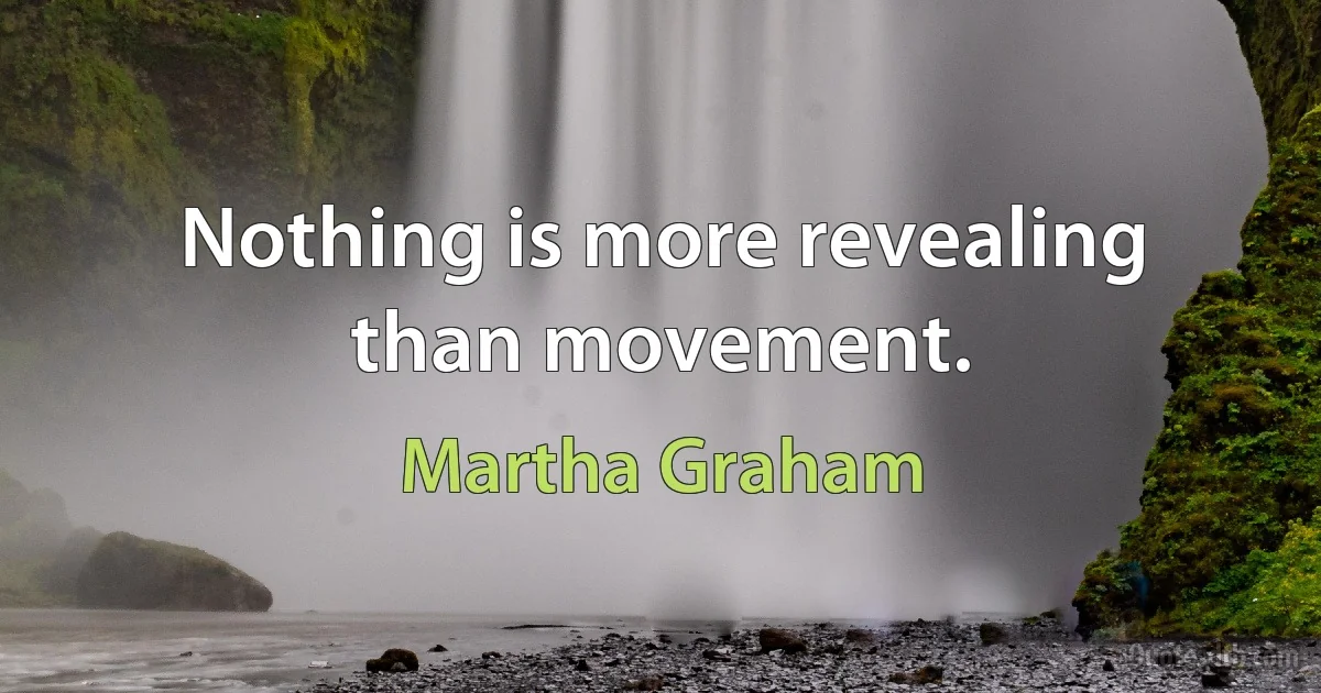 Nothing is more revealing than movement. (Martha Graham)