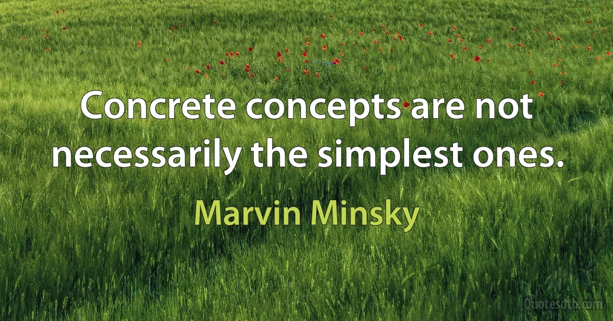 Concrete concepts are not necessarily the simplest ones. (Marvin Minsky)