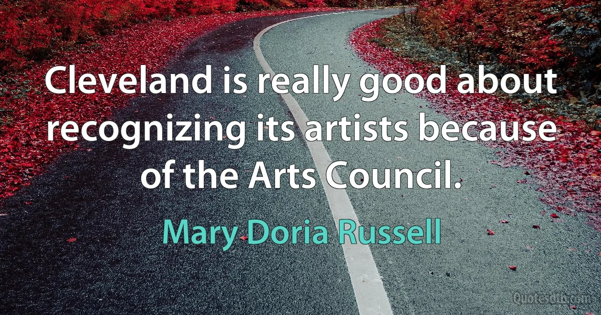 Cleveland is really good about recognizing its artists because of the Arts Council. (Mary Doria Russell)