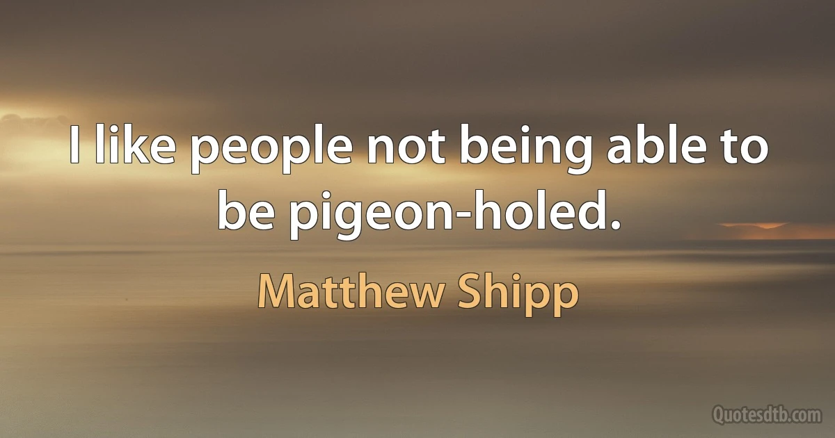 I like people not being able to be pigeon-holed. (Matthew Shipp)