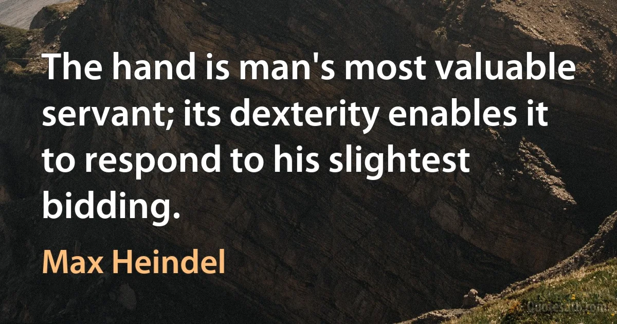 The hand is man's most valuable servant; its dexterity enables it to respond to his slightest bidding. (Max Heindel)