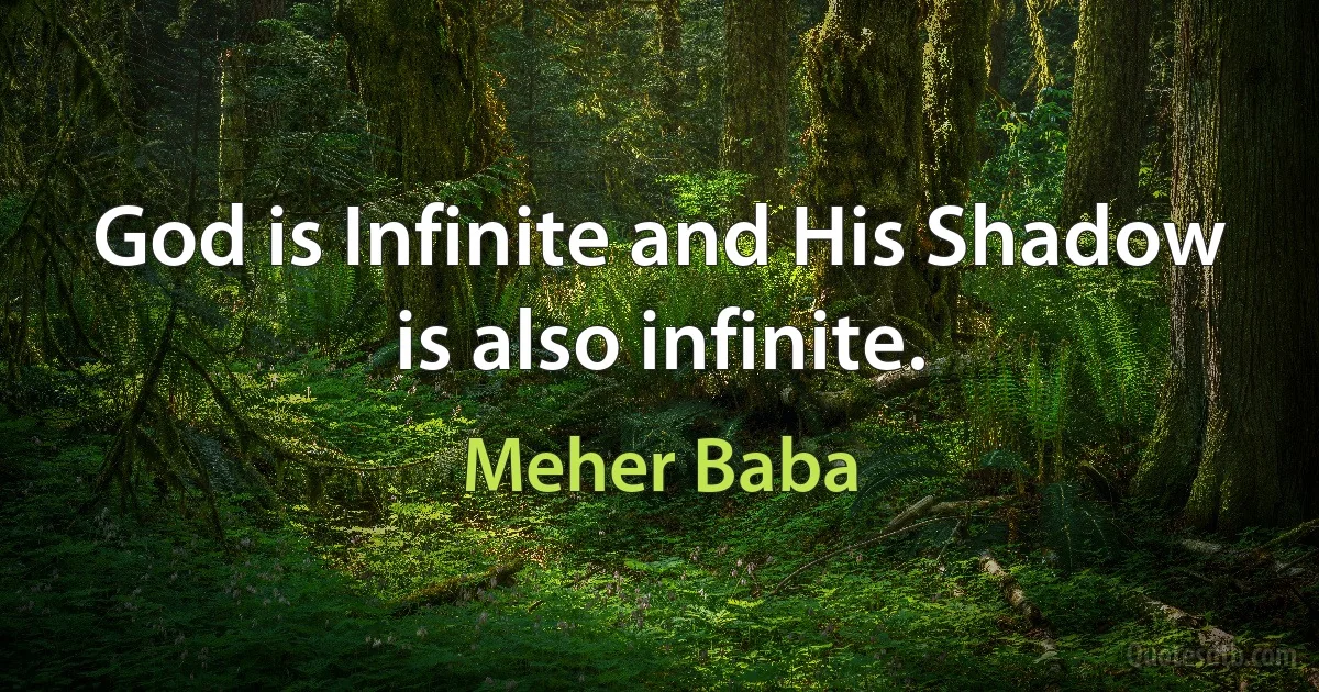 God is Infinite and His Shadow is also infinite. (Meher Baba)