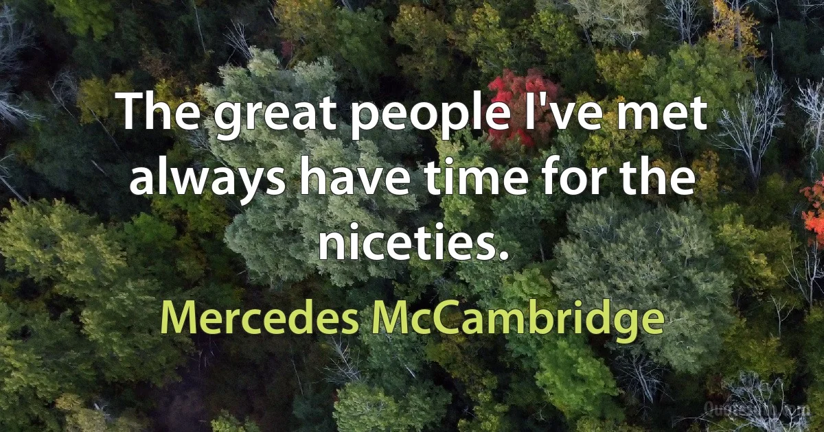 The great people I've met always have time for the niceties. (Mercedes McCambridge)