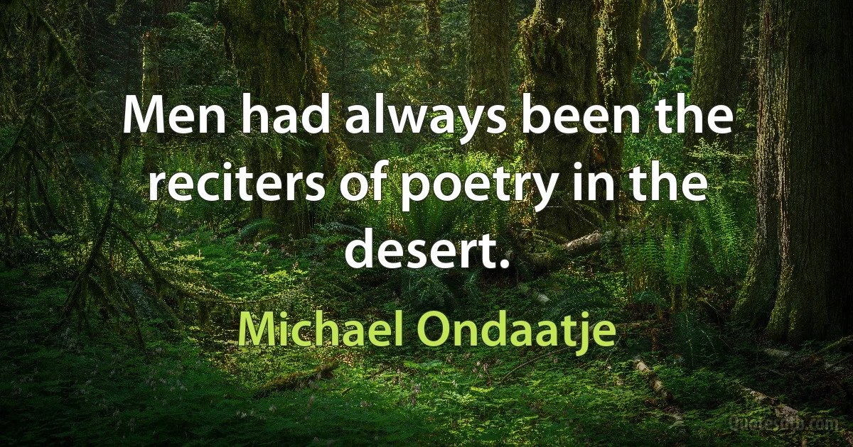 Men had always been the reciters of poetry in the desert. (Michael Ondaatje)