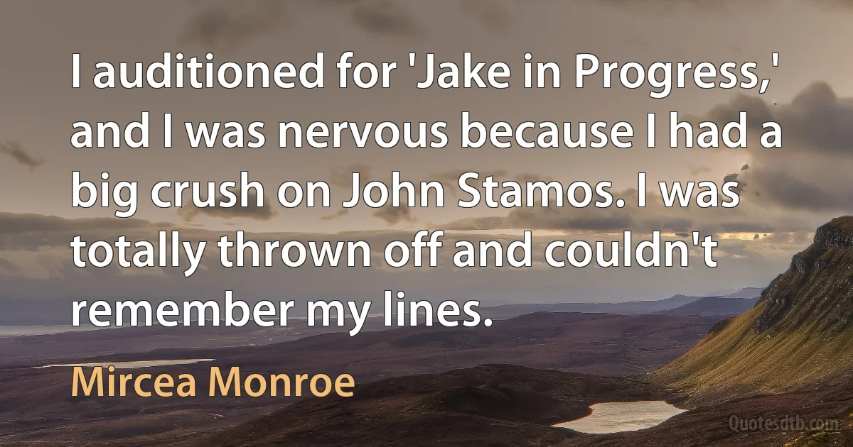 I auditioned for 'Jake in Progress,' and I was nervous because I had a big crush on John Stamos. I was totally thrown off and couldn't remember my lines. (Mircea Monroe)