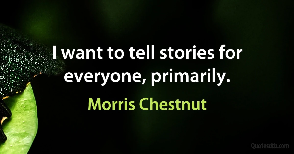 I want to tell stories for everyone, primarily. (Morris Chestnut)