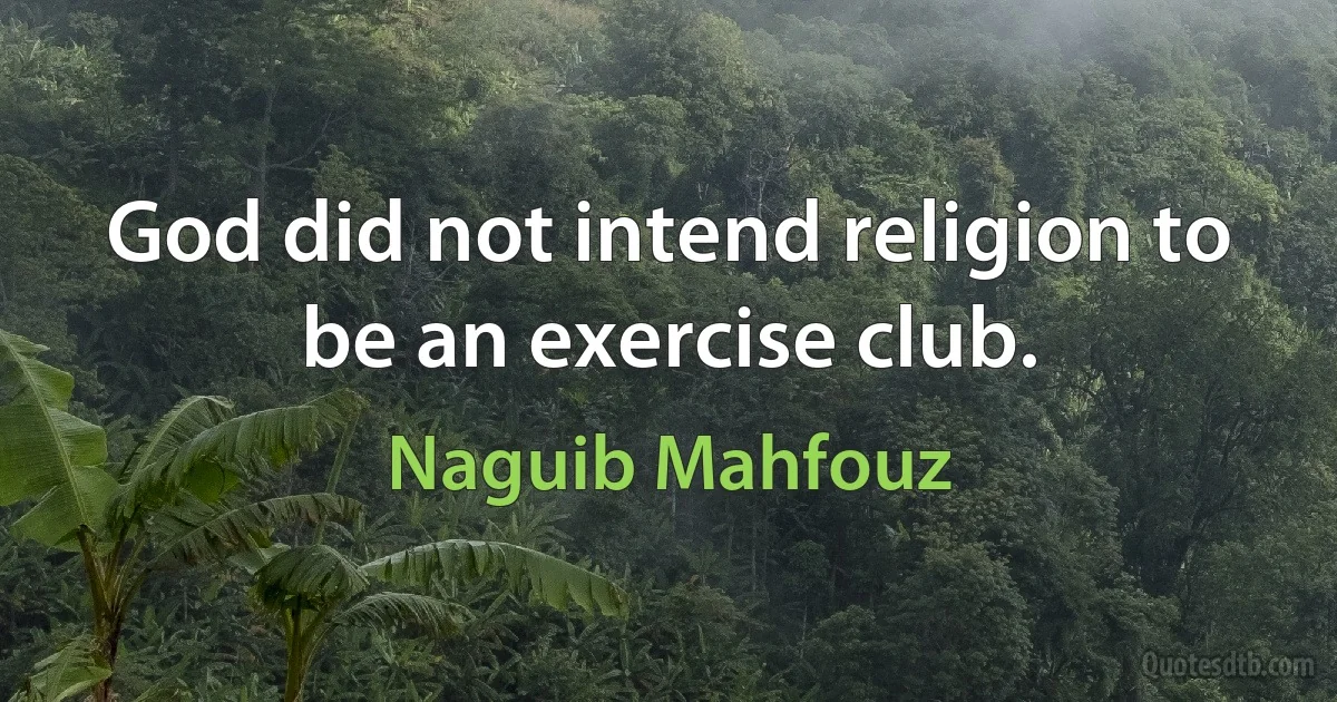 God did not intend religion to be an exercise club. (Naguib Mahfouz)