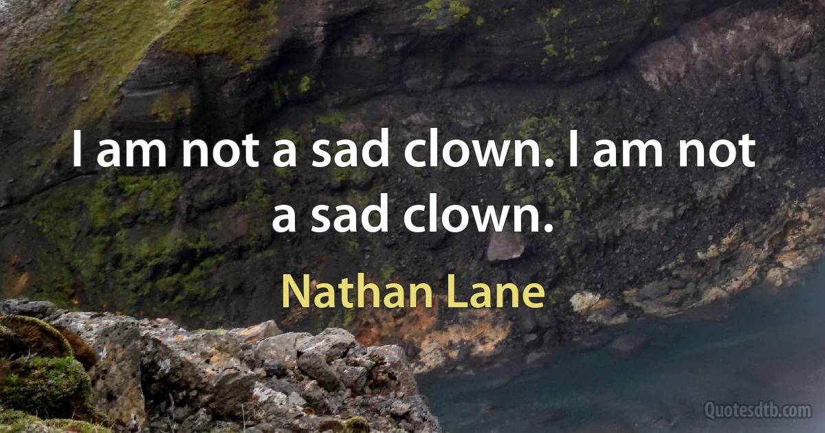 I am not a sad clown. I am not a sad clown. (Nathan Lane)