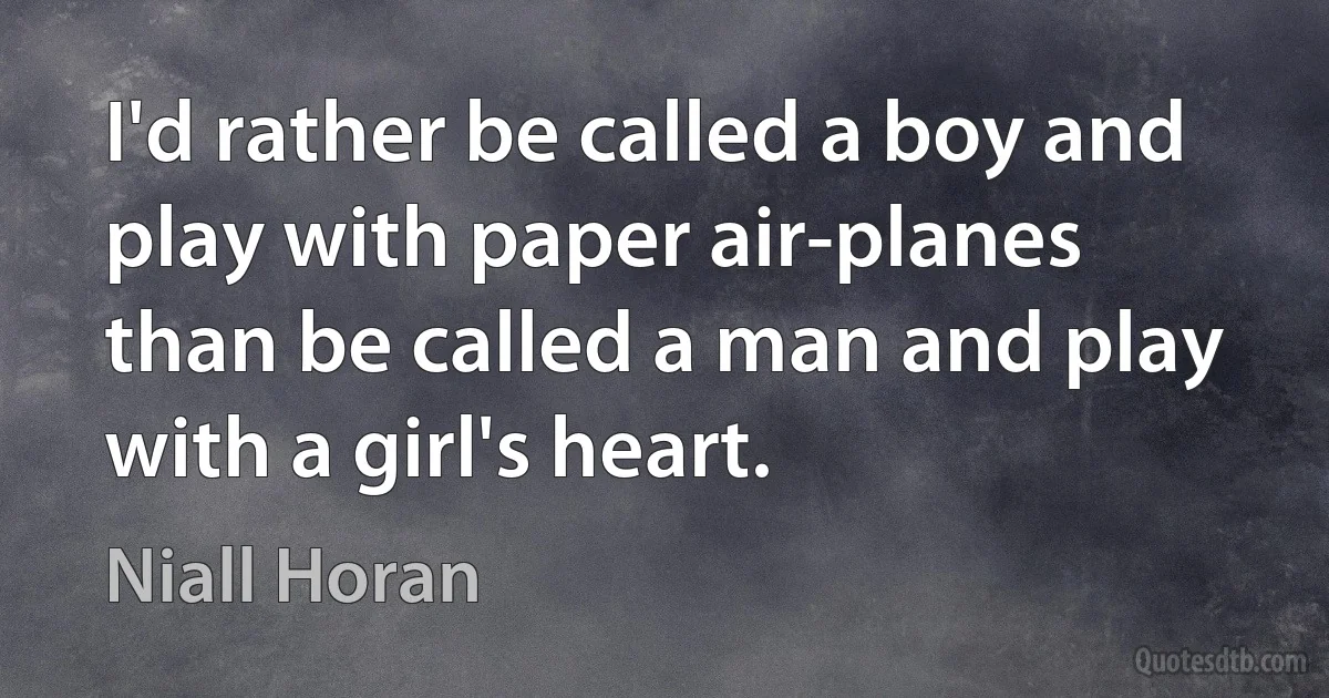 I'd rather be called a boy and play with paper air-planes than be called a man and play with a girl's heart. (Niall Horan)