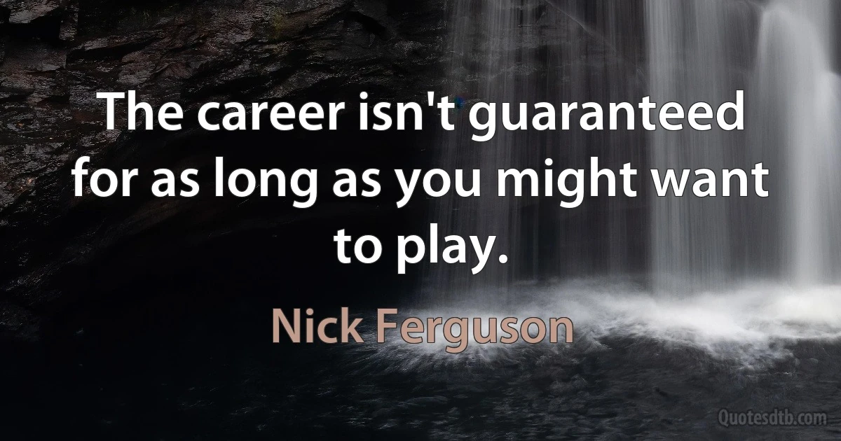 The career isn't guaranteed for as long as you might want to play. (Nick Ferguson)