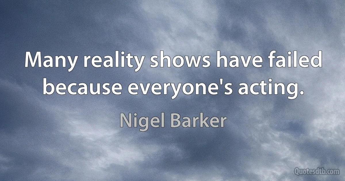 Many reality shows have failed because everyone's acting. (Nigel Barker)