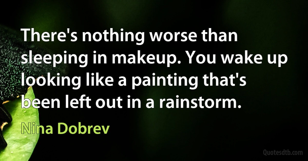 There's nothing worse than sleeping in makeup. You wake up looking like a painting that's been left out in a rainstorm. (Nina Dobrev)