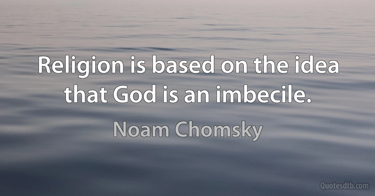 Religion is based on the idea that God is an imbecile. (Noam Chomsky)