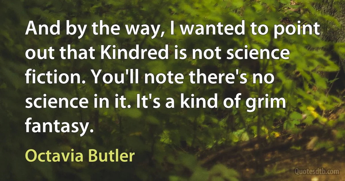 And by the way, I wanted to point out that Kindred is not science fiction. You'll note there's no science in it. It's a kind of grim fantasy. (Octavia Butler)