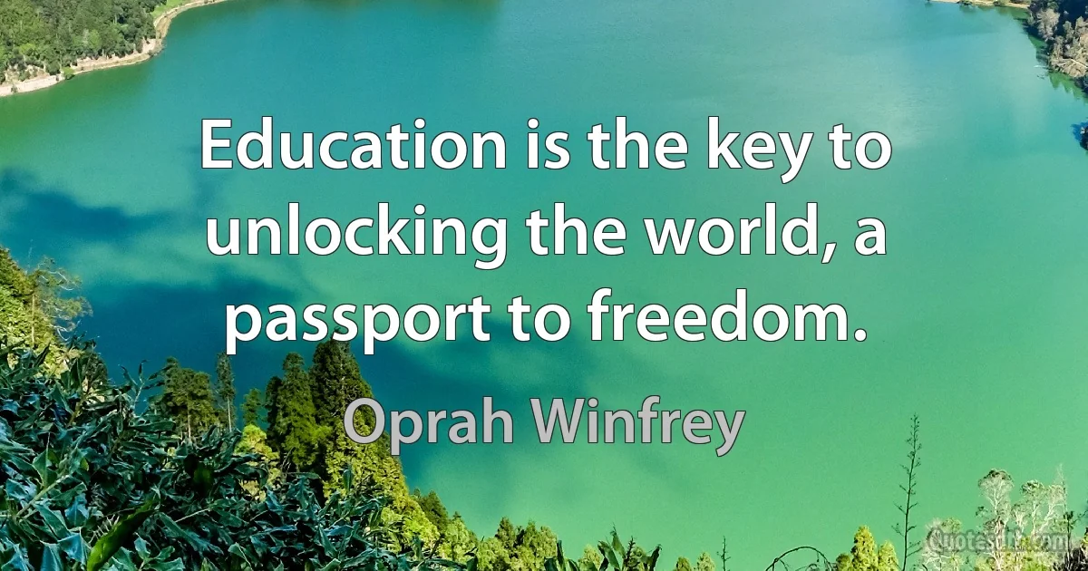 Education is the key to unlocking the world, a passport to freedom. (Oprah Winfrey)