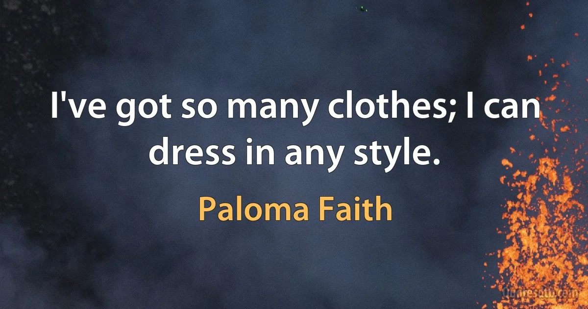 I've got so many clothes; I can dress in any style. (Paloma Faith)