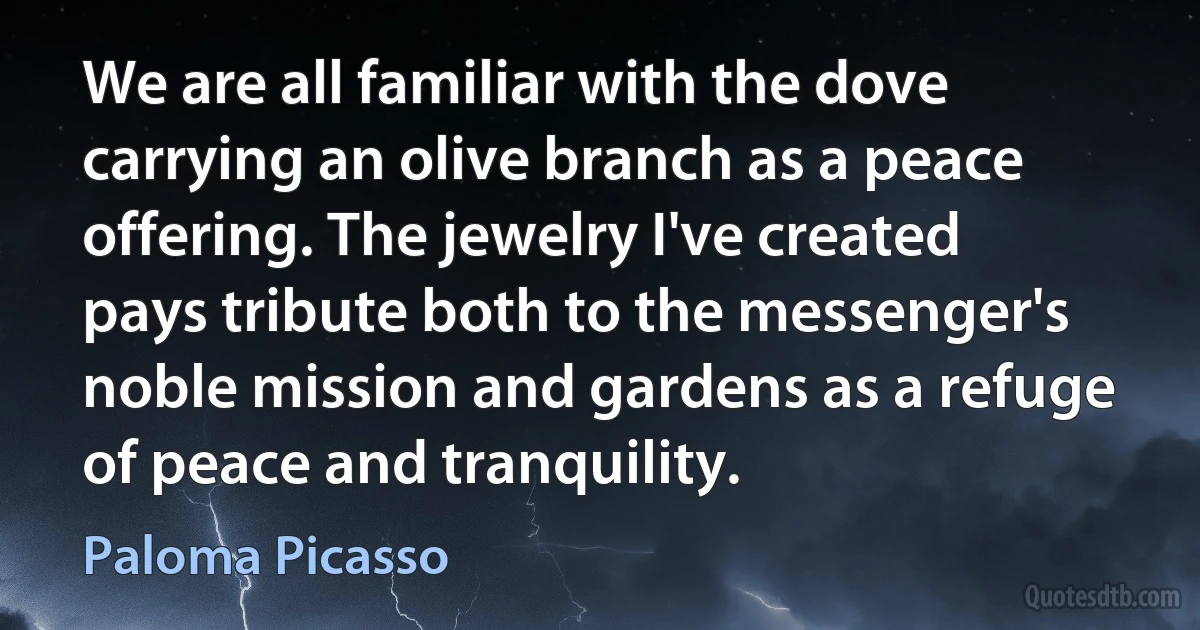 We are all familiar with the dove carrying an olive branch as a peace offering. The jewelry I've created pays tribute both to the messenger's noble mission and gardens as a refuge of peace and tranquility. (Paloma Picasso)