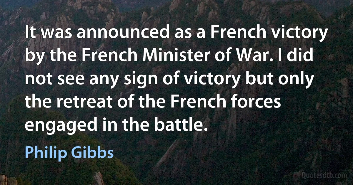 It was announced as a French victory by the French Minister of War. I did not see any sign of victory but only the retreat of the French forces engaged in the battle. (Philip Gibbs)