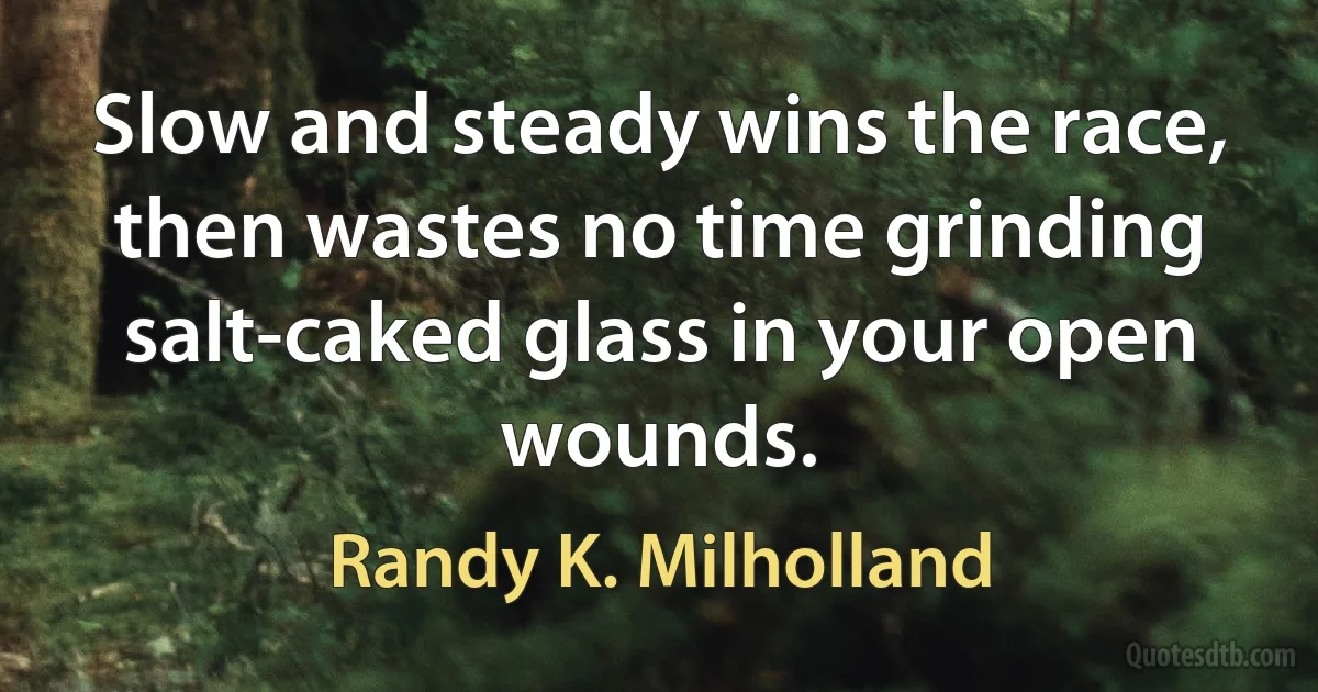 Slow and steady wins the race, then wastes no time grinding salt-caked glass in your open wounds. (Randy K. Milholland)