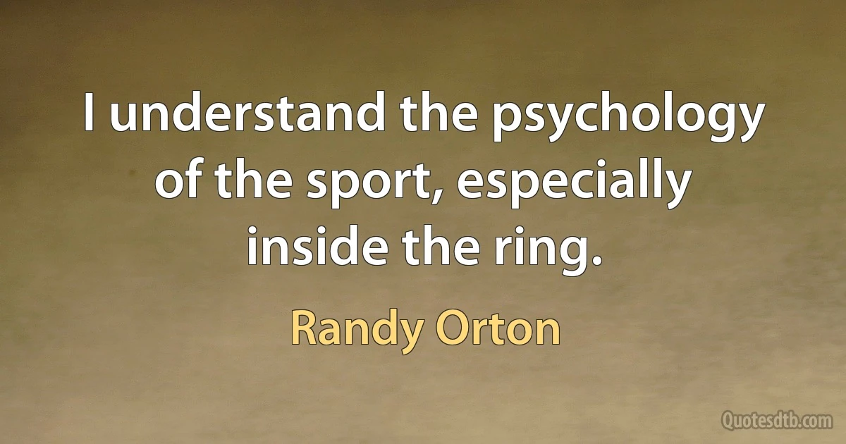 I understand the psychology of the sport, especially inside the ring. (Randy Orton)