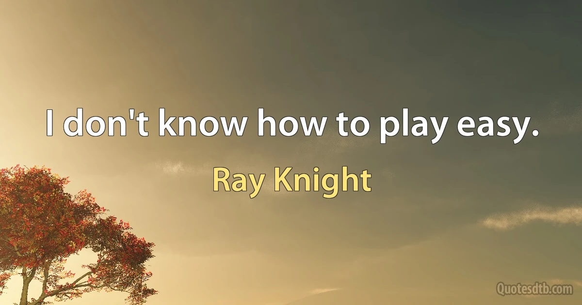 I don't know how to play easy. (Ray Knight)