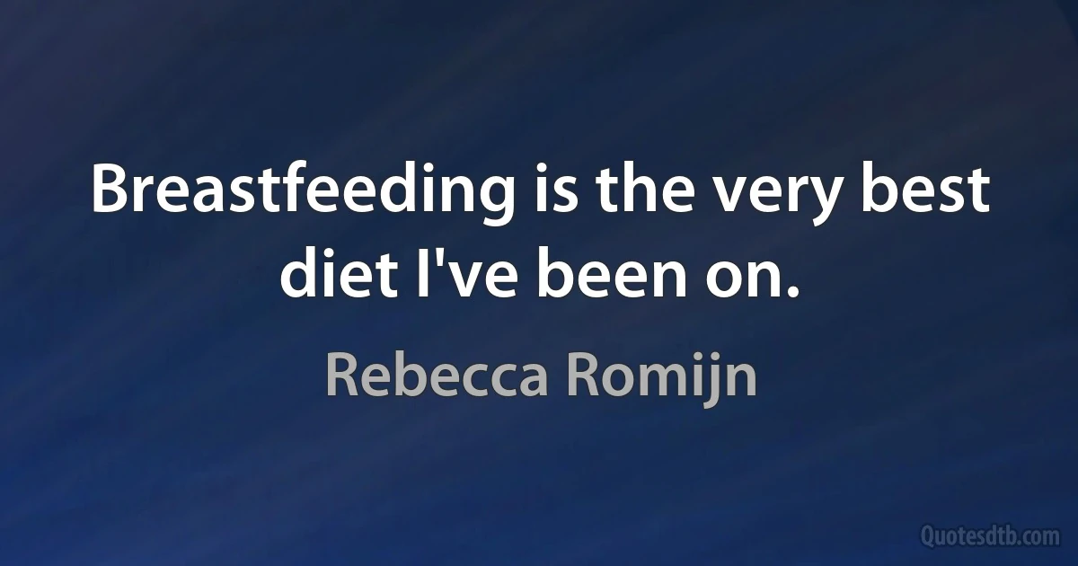 Breastfeeding is the very best diet I've been on. (Rebecca Romijn)