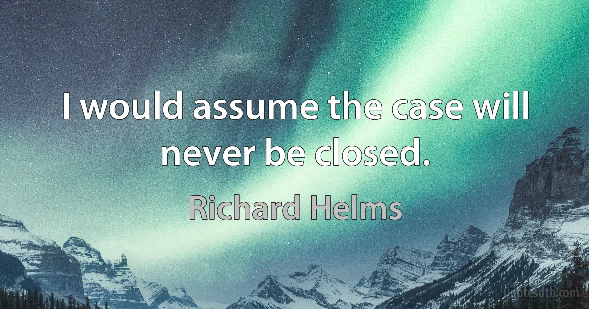 I would assume the case will never be closed. (Richard Helms)