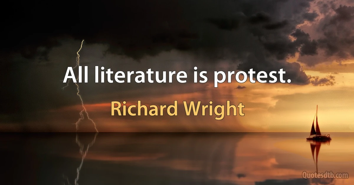 All literature is protest. (Richard Wright)