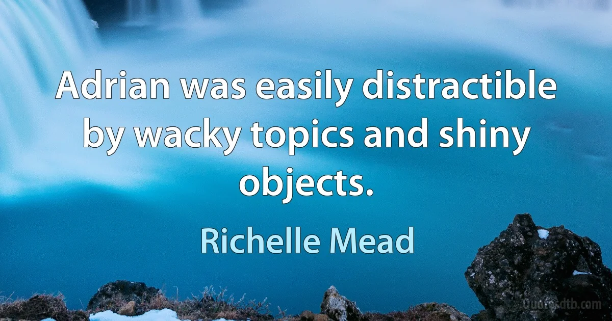 Adrian was easily distractible by wacky topics and shiny objects. (Richelle Mead)