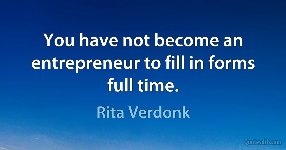 You have not become an entrepreneur to fill in forms full time. (Rita Verdonk)