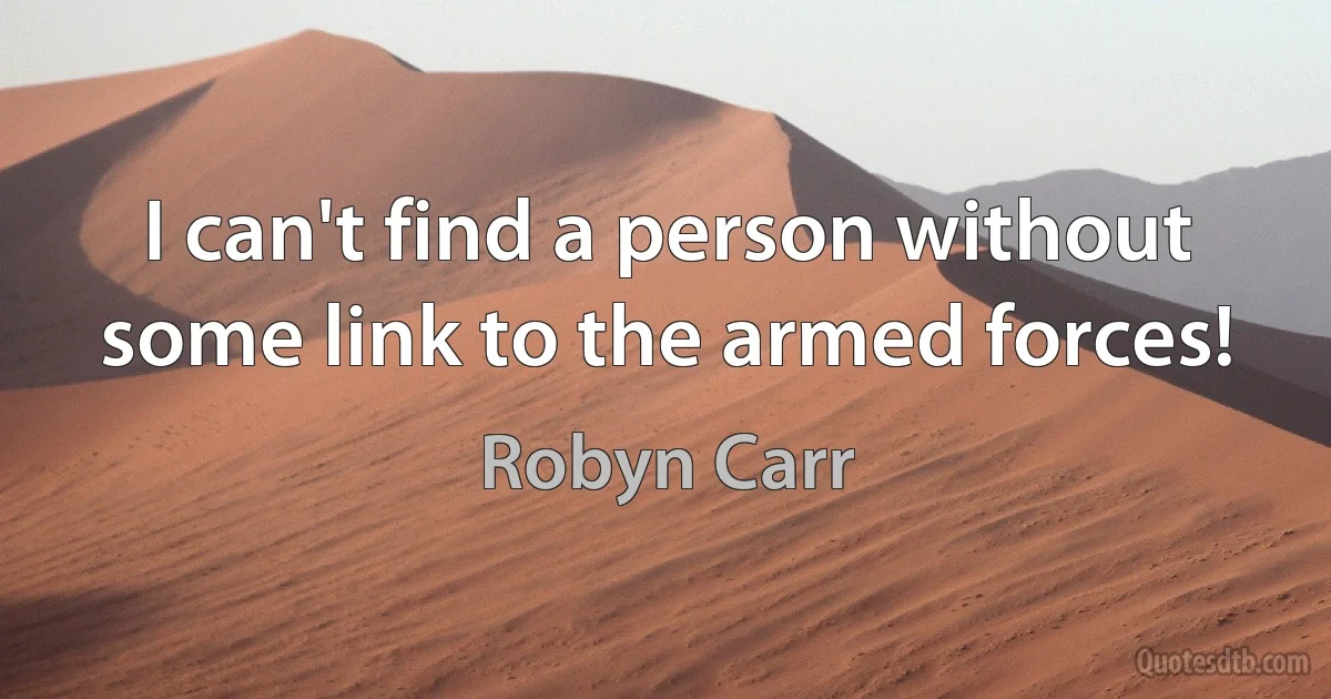 I can't find a person without some link to the armed forces! (Robyn Carr)