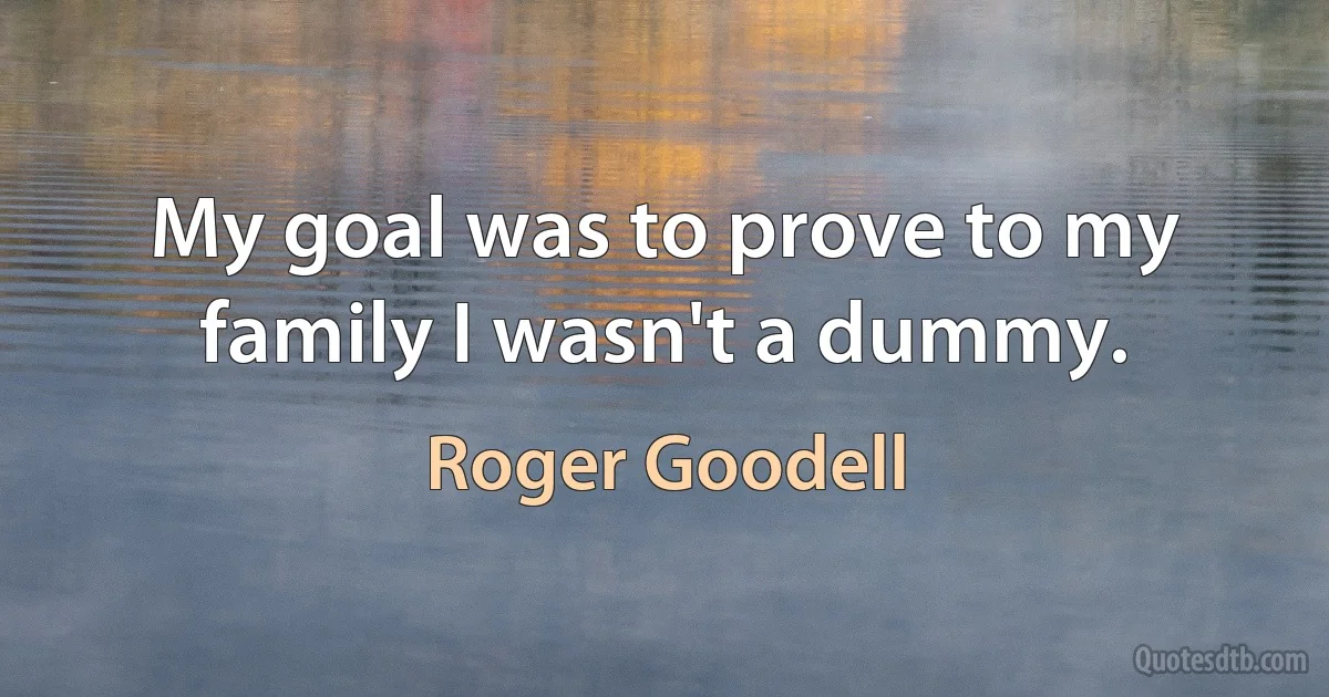 My goal was to prove to my family I wasn't a dummy. (Roger Goodell)