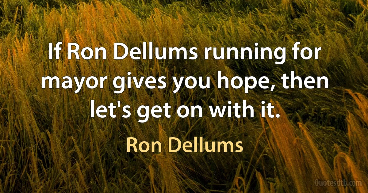 If Ron Dellums running for mayor gives you hope, then let's get on with it. (Ron Dellums)