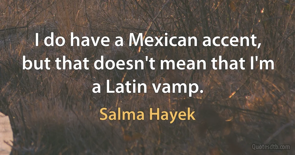 I do have a Mexican accent, but that doesn't mean that I'm a Latin vamp. (Salma Hayek)