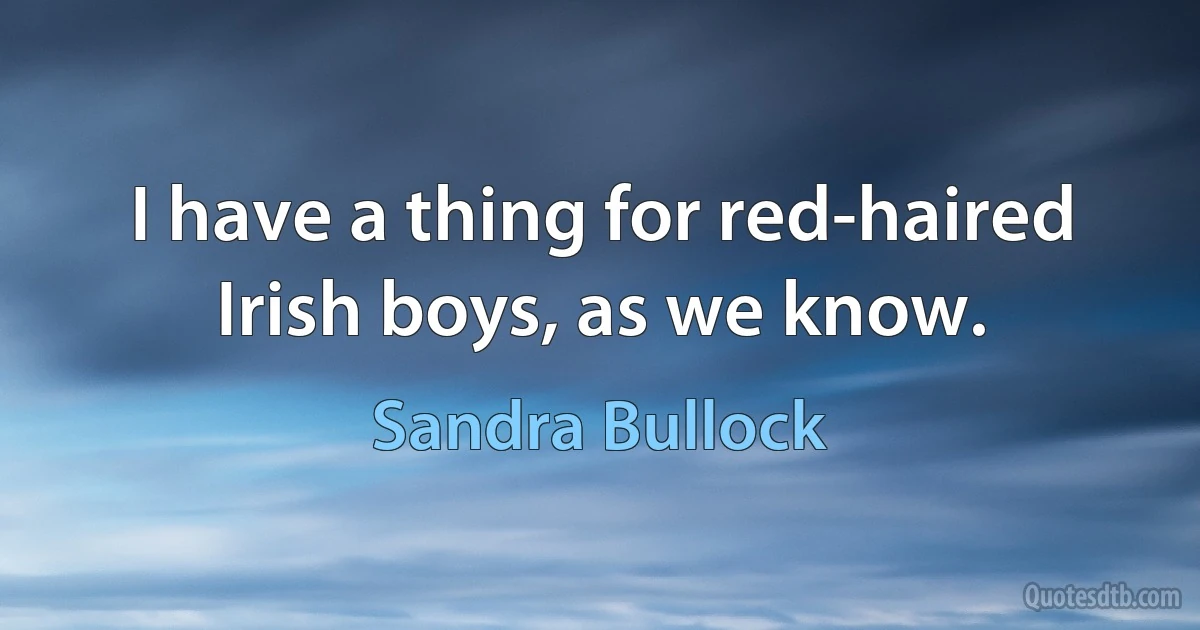 I have a thing for red-haired Irish boys, as we know. (Sandra Bullock)