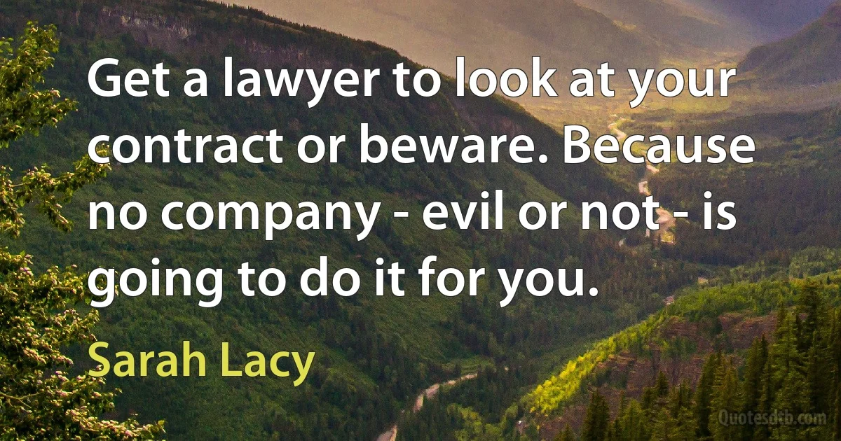 Get a lawyer to look at your contract or beware. Because no company - evil or not - is going to do it for you. (Sarah Lacy)