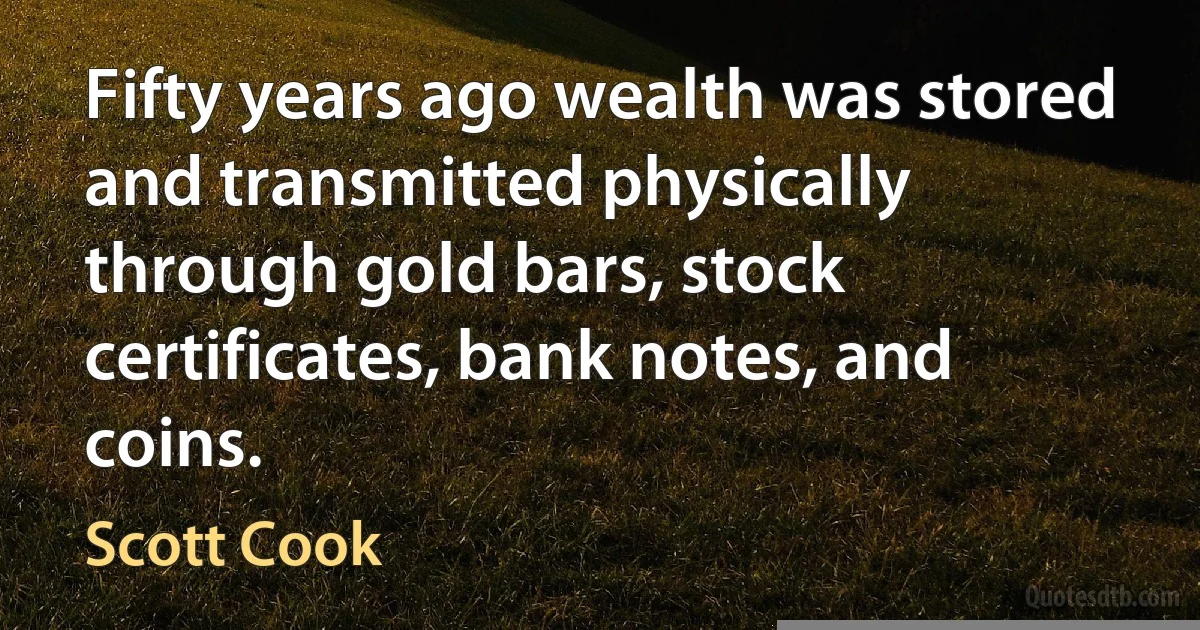 Fifty years ago wealth was stored and transmitted physically through gold bars, stock certificates, bank notes, and coins. (Scott Cook)