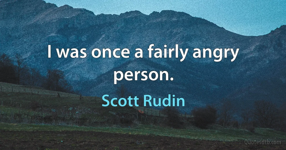 I was once a fairly angry person. (Scott Rudin)