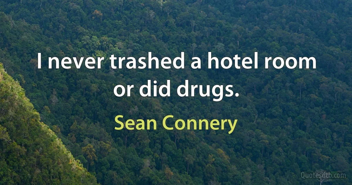 I never trashed a hotel room or did drugs. (Sean Connery)